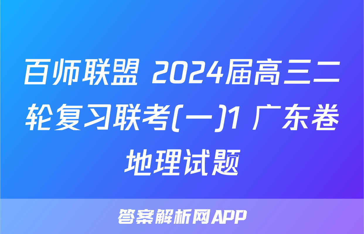 百师联盟 2024届高三二轮复习联考(一)1 广东卷地理试题