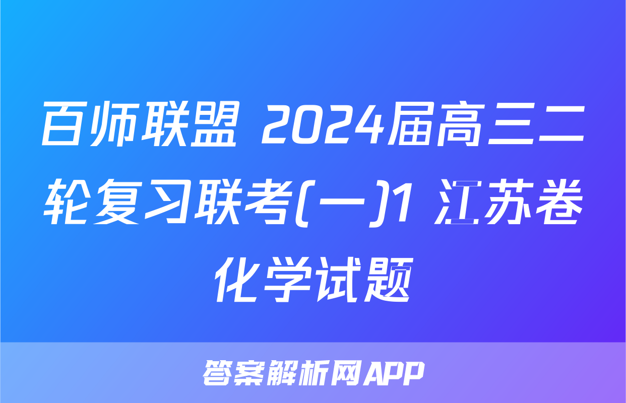 百师联盟 2024届高三二轮复习联考(一)1 江苏卷化学试题