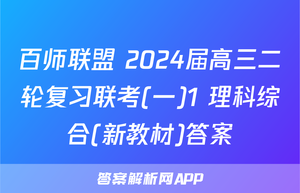 百师联盟 2024届高三二轮复习联考(一)1 理科综合(新教材)答案