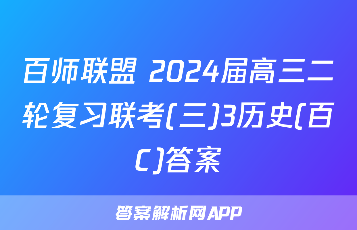百师联盟 2024届高三二轮复习联考(三)3历史(百C)答案