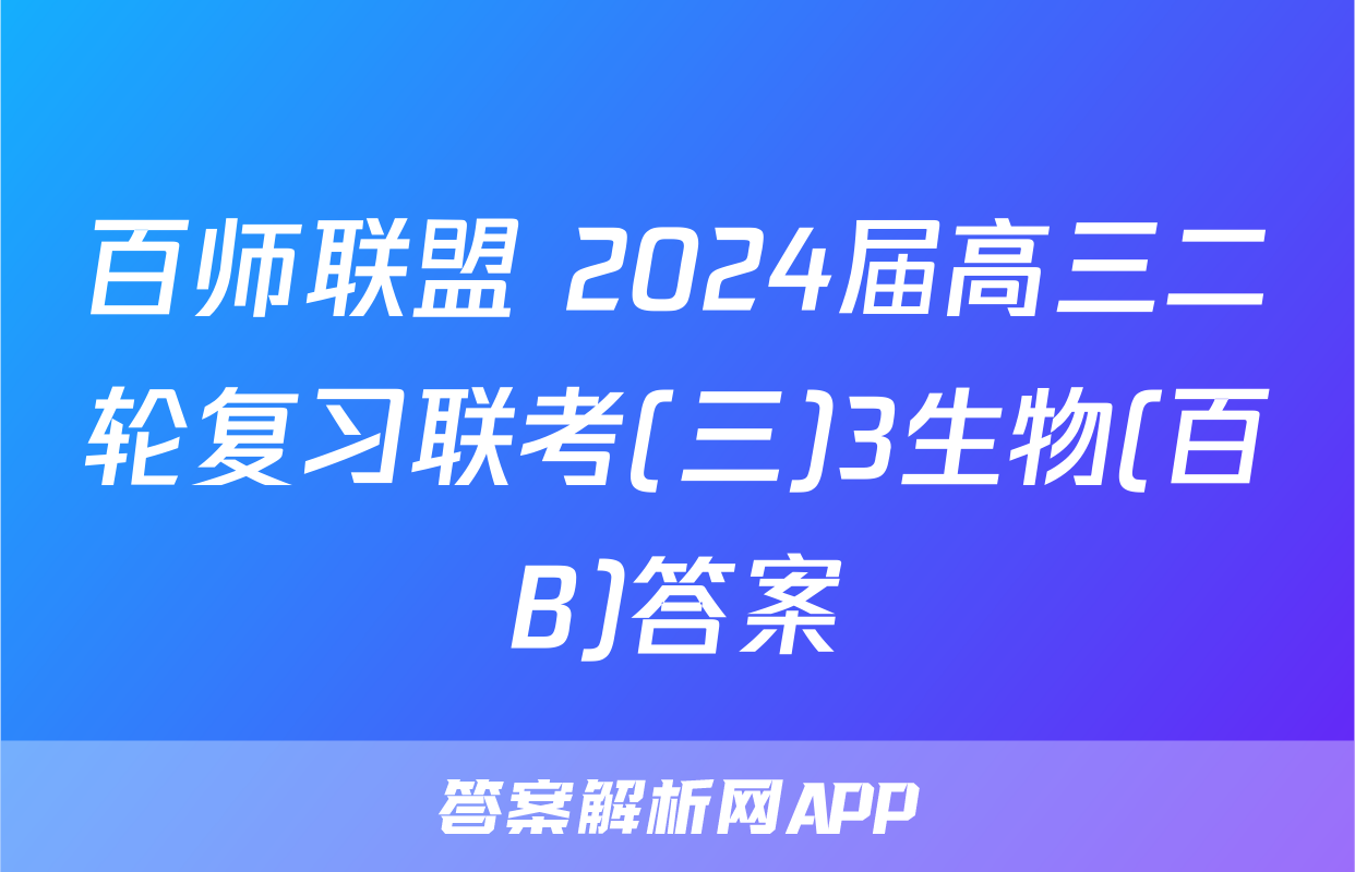 百师联盟 2024届高三二轮复习联考(三)3生物(百B)答案