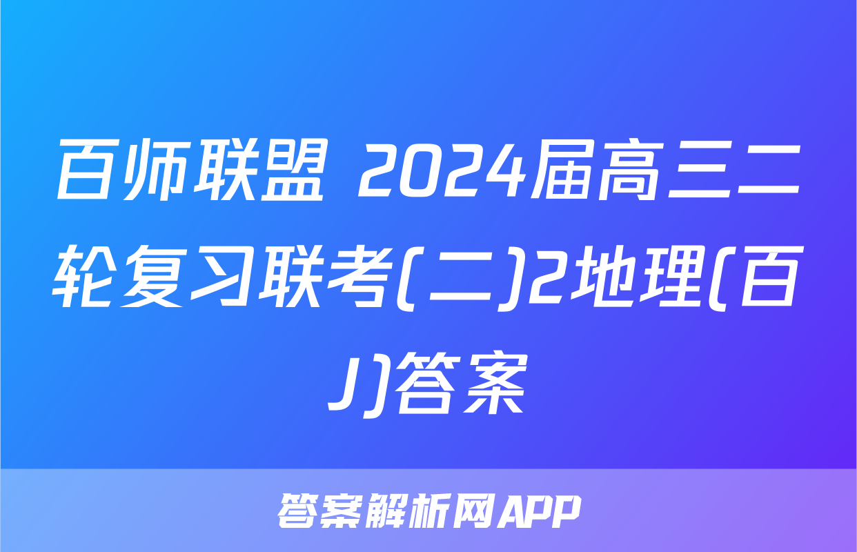 百师联盟 2024届高三二轮复习联考(二)2地理(百J)答案