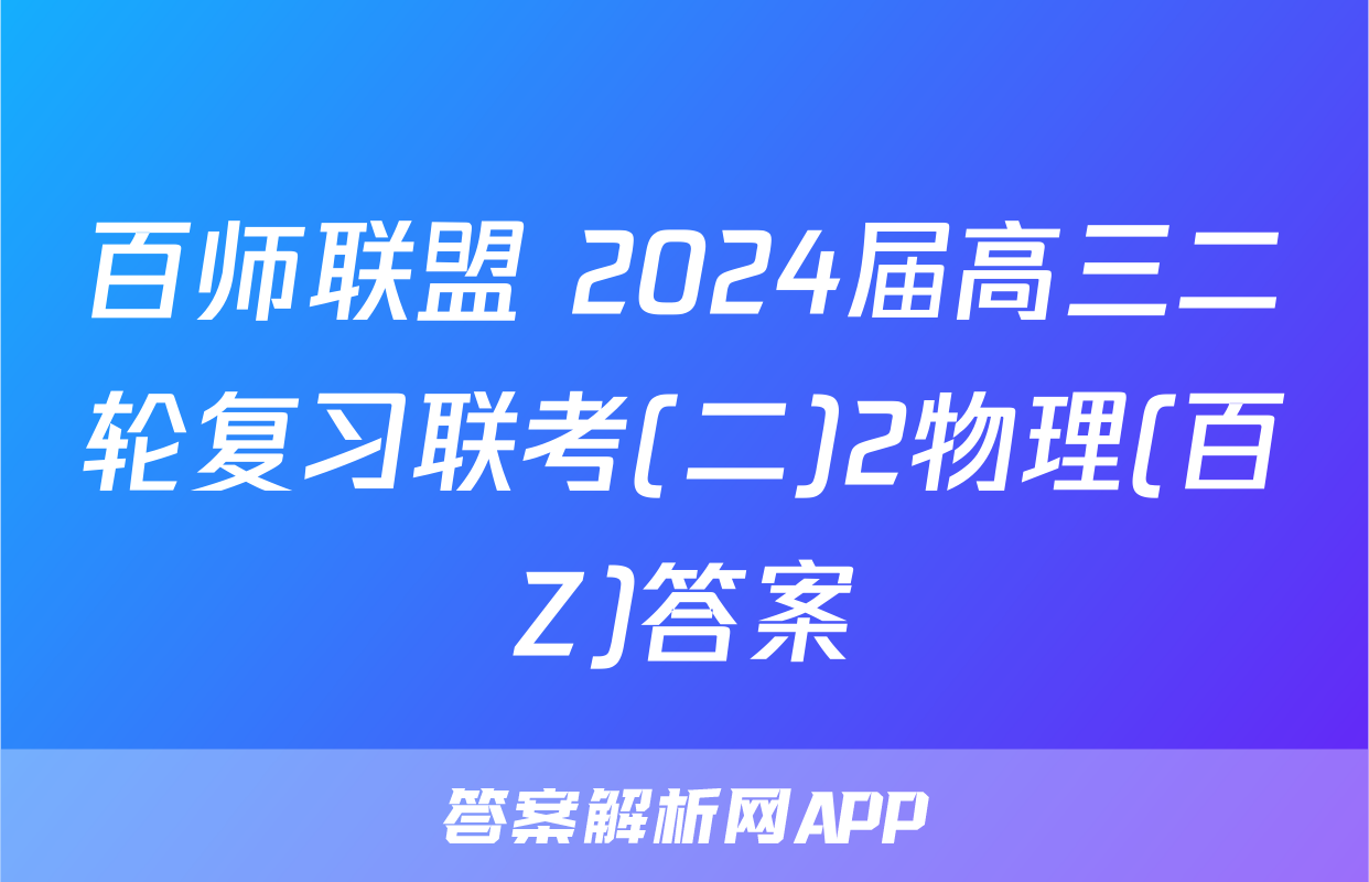 百师联盟 2024届高三二轮复习联考(二)2物理(百Z)答案
