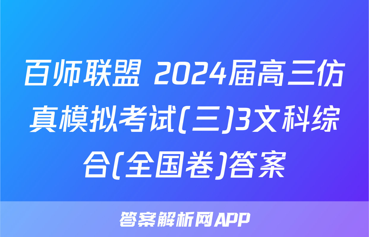 百师联盟 2024届高三仿真模拟考试(三)3文科综合(全国卷)答案