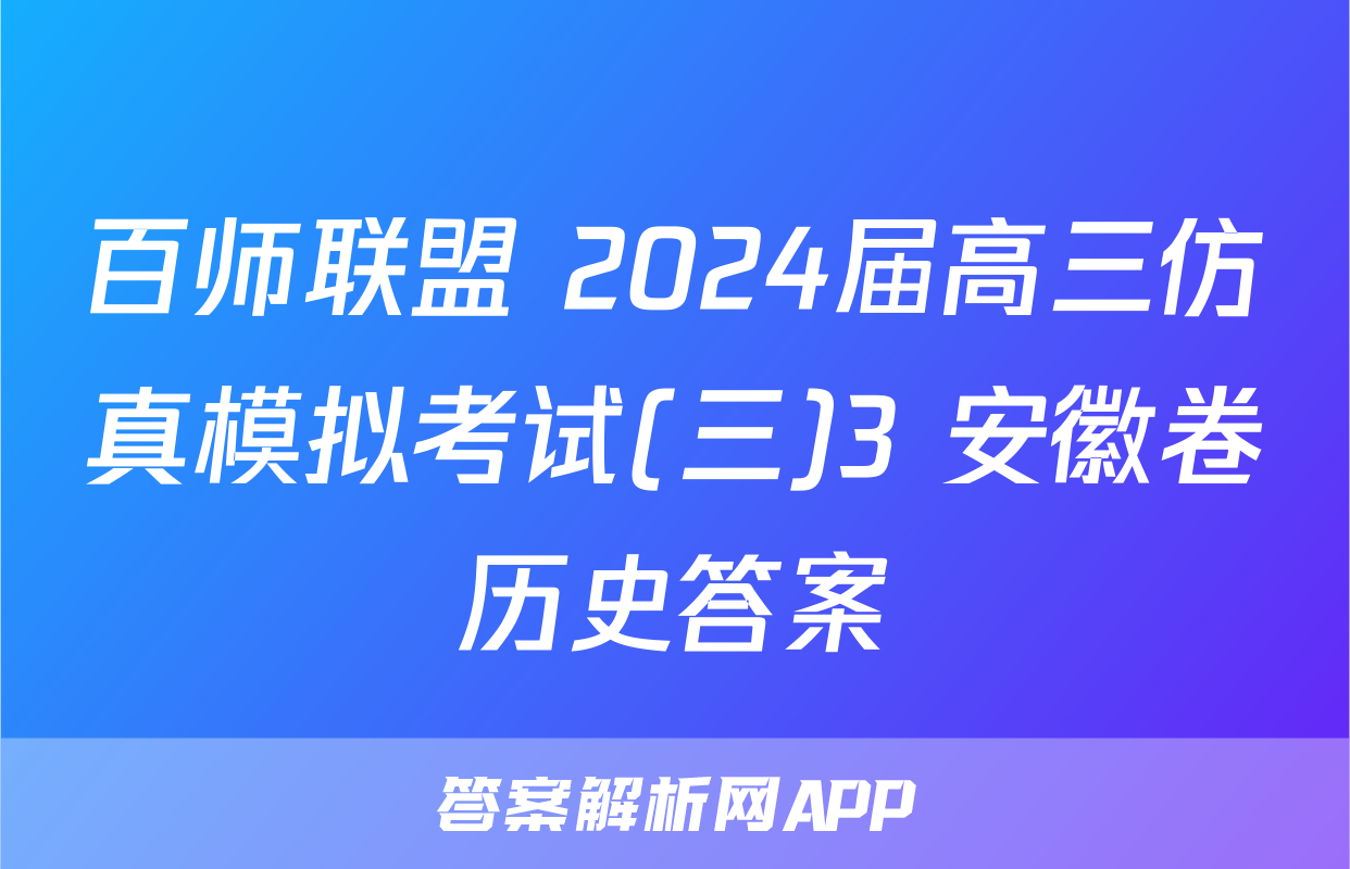百师联盟 2024届高三仿真模拟考试(三)3 安徽卷历史答案