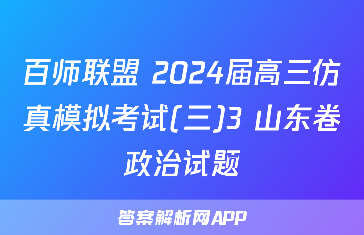 百师联盟 2024届高三仿真模拟考试(三)3 山东卷政治试题