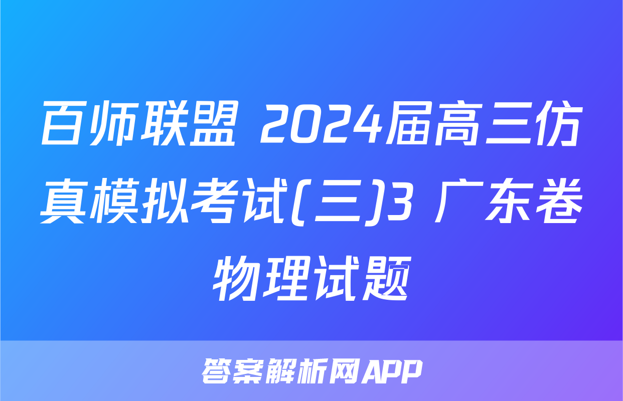 百师联盟 2024届高三仿真模拟考试(三)3 广东卷物理试题