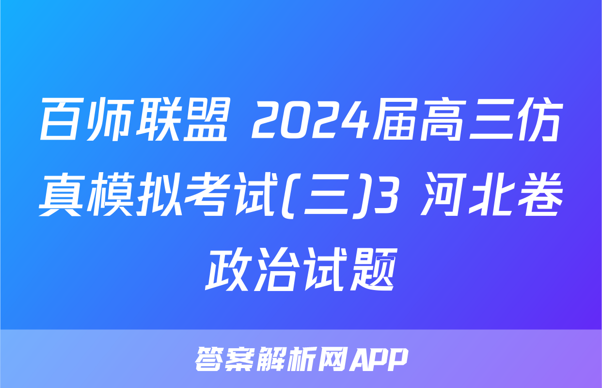 百师联盟 2024届高三仿真模拟考试(三)3 河北卷政治试题