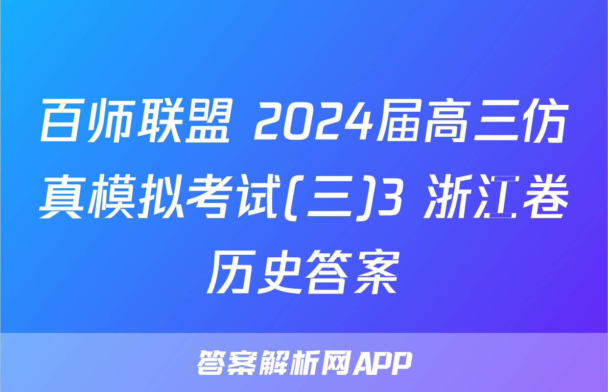 百师联盟 2024届高三仿真模拟考试(三)3 浙江卷历史答案