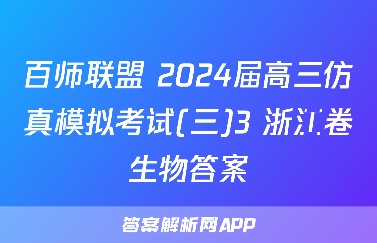 百师联盟 2024届高三仿真模拟考试(三)3 浙江卷生物答案