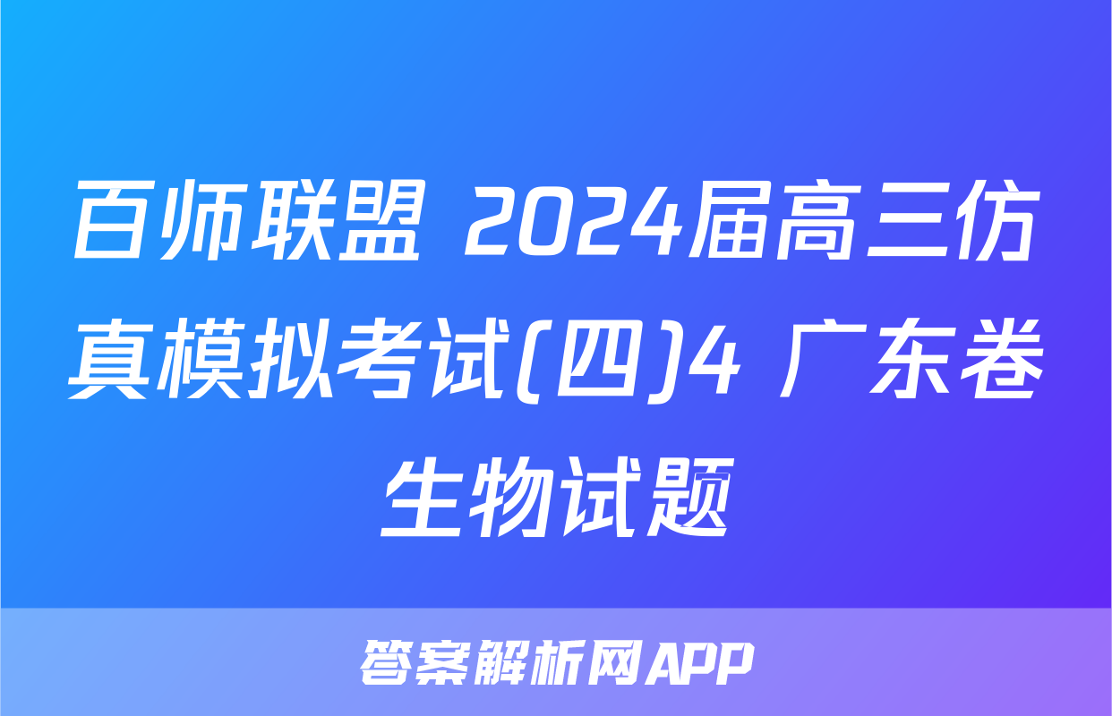 百师联盟 2024届高三仿真模拟考试(四)4 广东卷生物试题