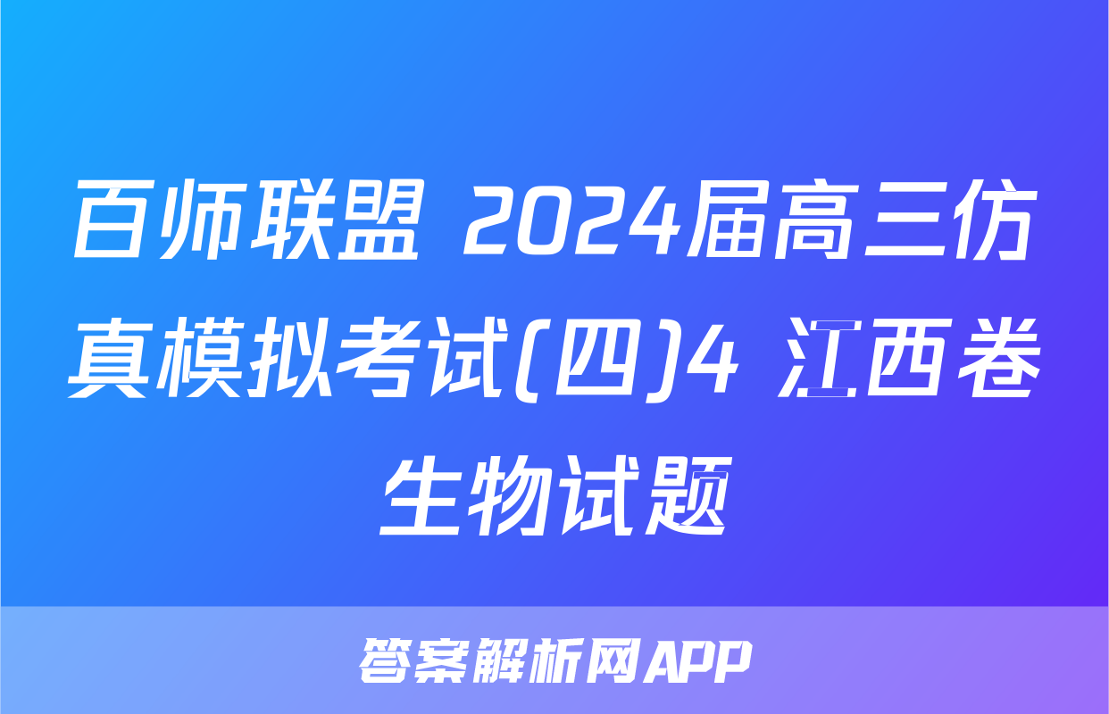 百师联盟 2024届高三仿真模拟考试(四)4 江西卷生物试题