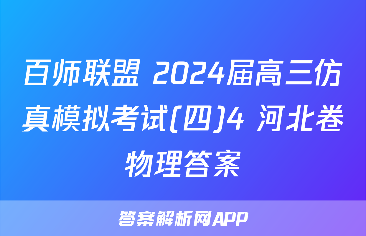 百师联盟 2024届高三仿真模拟考试(四)4 河北卷物理答案