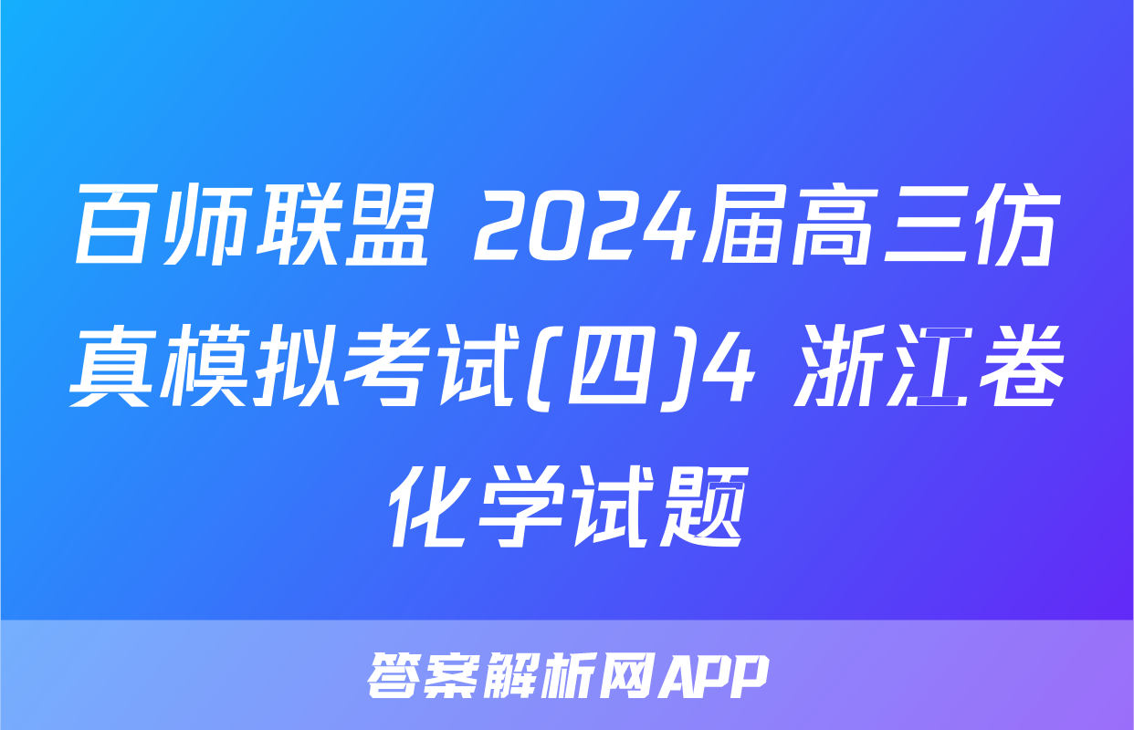 百师联盟 2024届高三仿真模拟考试(四)4 浙江卷化学试题
