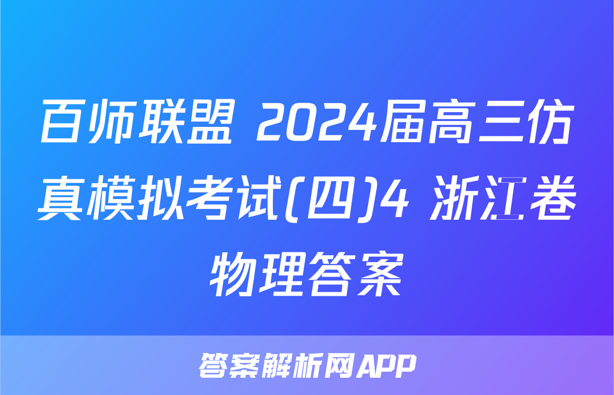 百师联盟 2024届高三仿真模拟考试(四)4 浙江卷物理答案