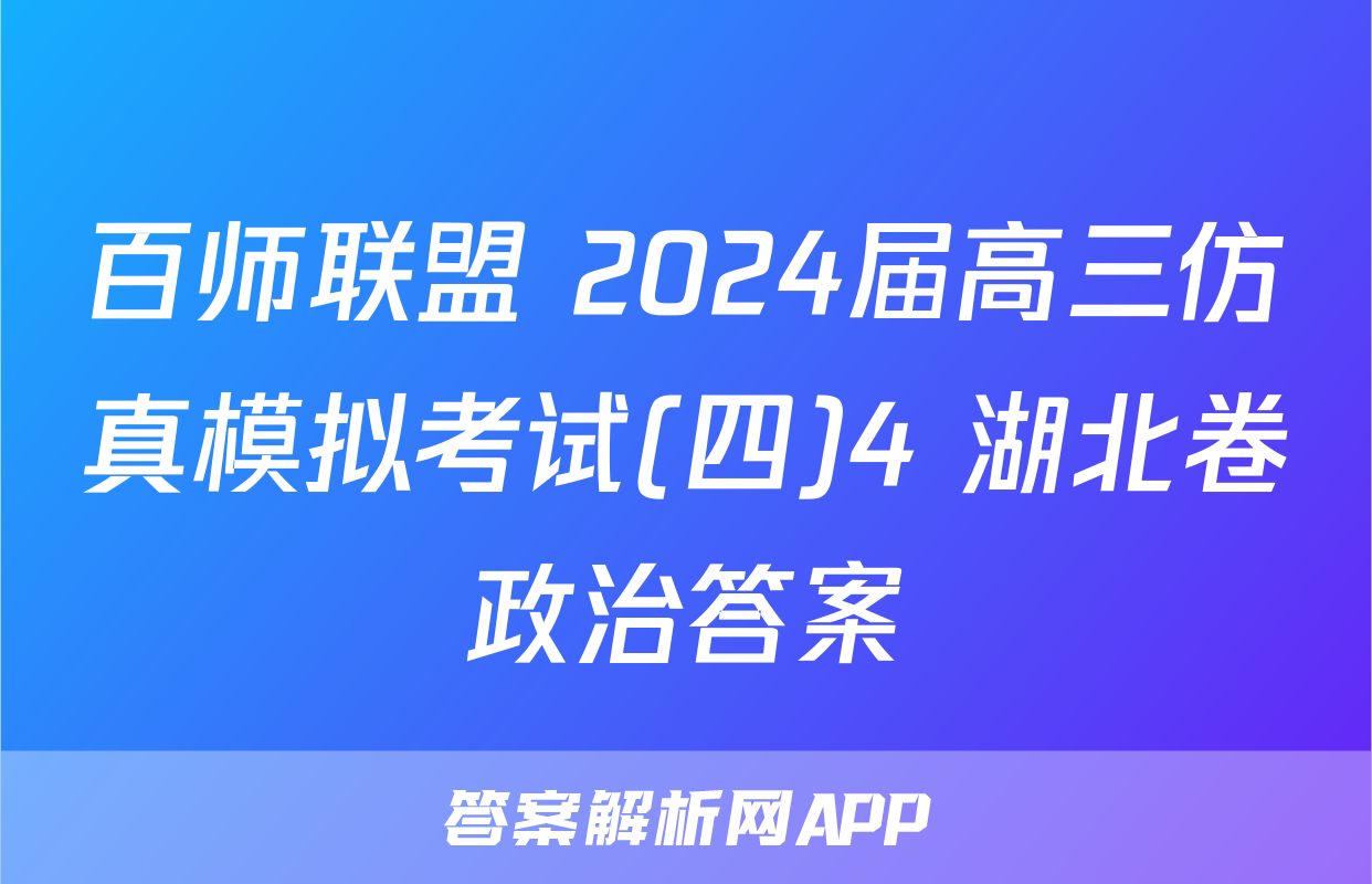 百师联盟 2024届高三仿真模拟考试(四)4 湖北卷政治答案