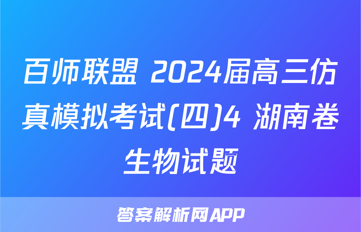 百师联盟 2024届高三仿真模拟考试(四)4 湖南卷生物试题