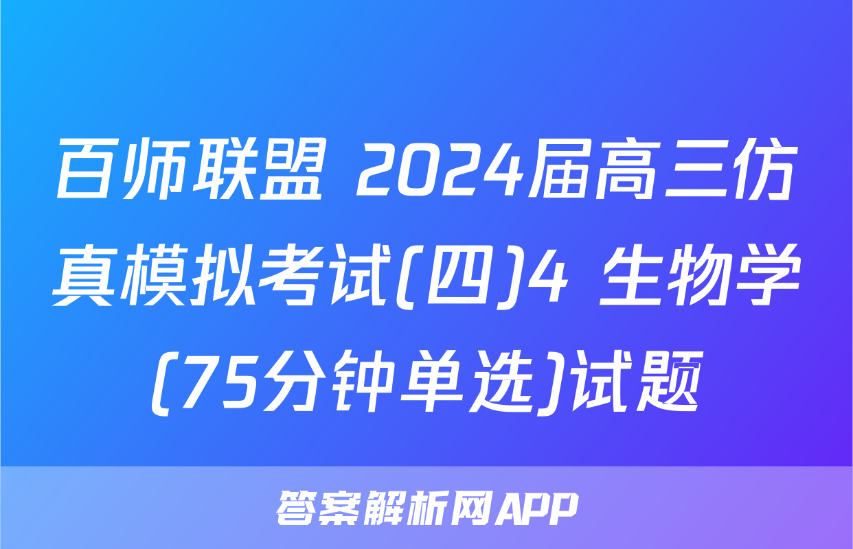 百师联盟 2024届高三仿真模拟考试(四)4 生物学(75分钟单选)试题