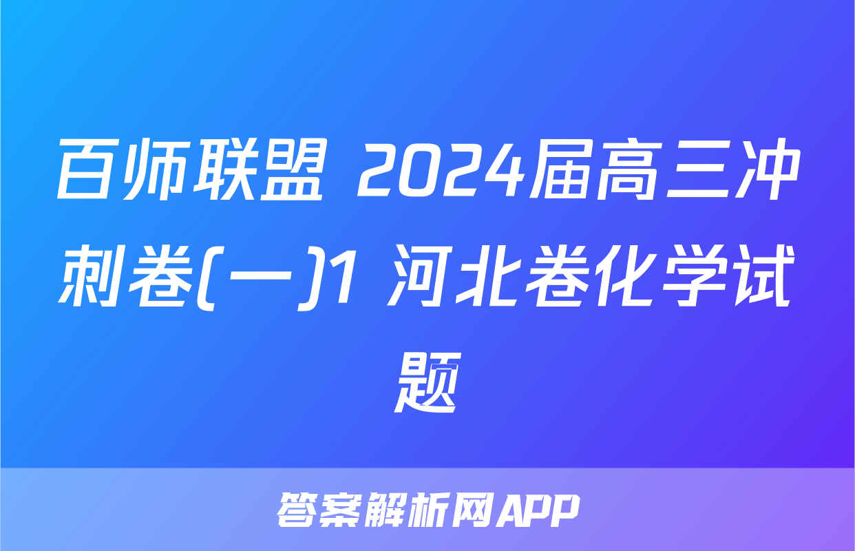 百师联盟 2024届高三冲刺卷(一)1 河北卷化学试题