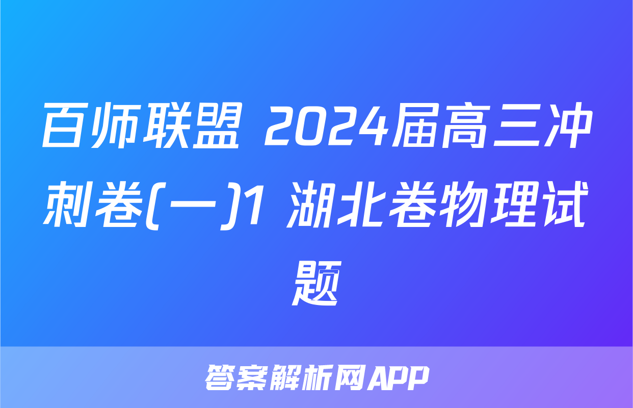 百师联盟 2024届高三冲刺卷(一)1 湖北卷物理试题