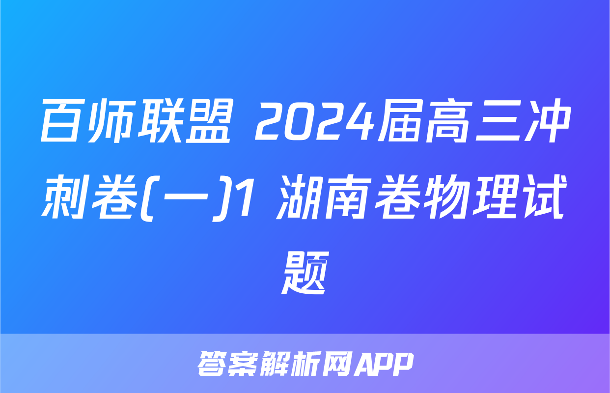 百师联盟 2024届高三冲刺卷(一)1 湖南卷物理试题