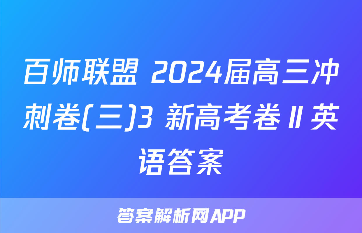 百师联盟 2024届高三冲刺卷(三)3 新高考卷Ⅱ英语答案