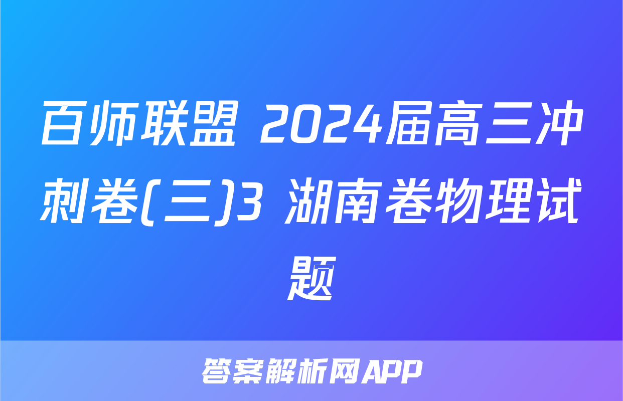 百师联盟 2024届高三冲刺卷(三)3 湖南卷物理试题