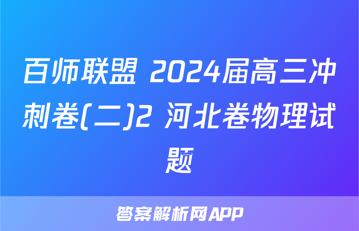 百师联盟 2024届高三冲刺卷(二)2 河北卷物理试题