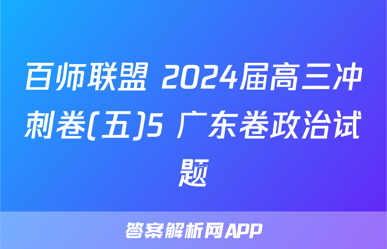 百师联盟 2024届高三冲刺卷(五)5 广东卷政治试题