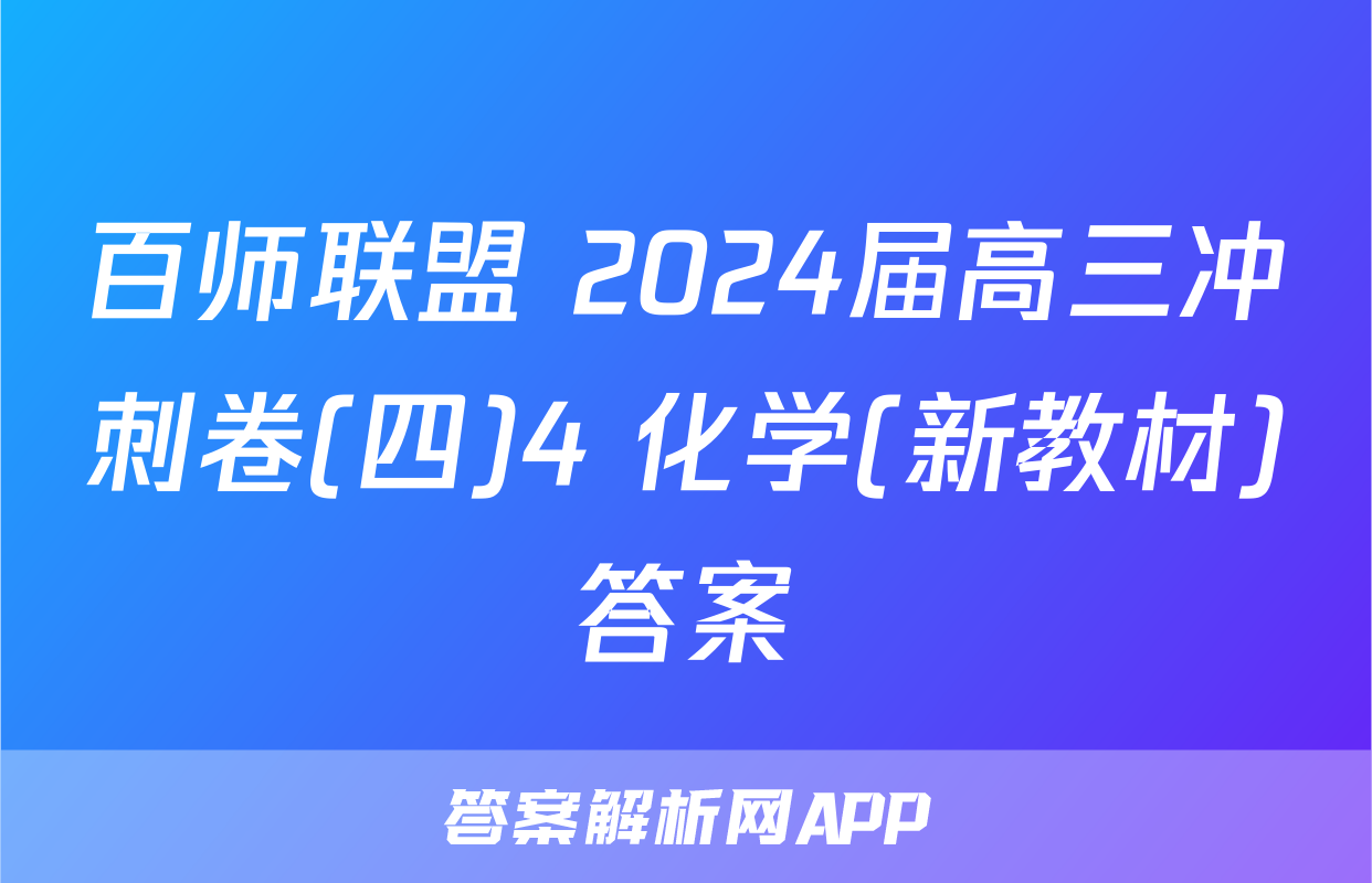 百师联盟 2024届高三冲刺卷(四)4 化学(新教材)答案
