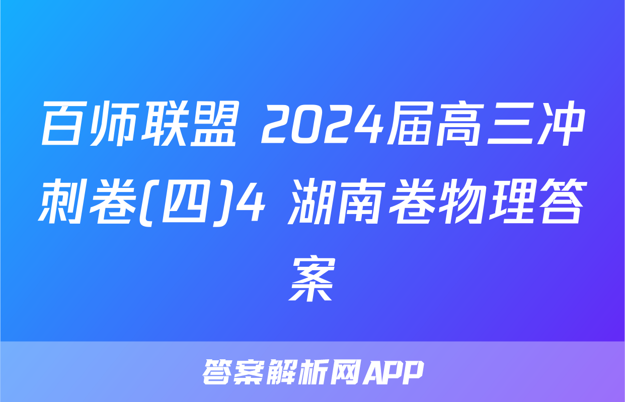 百师联盟 2024届高三冲刺卷(四)4 湖南卷物理答案