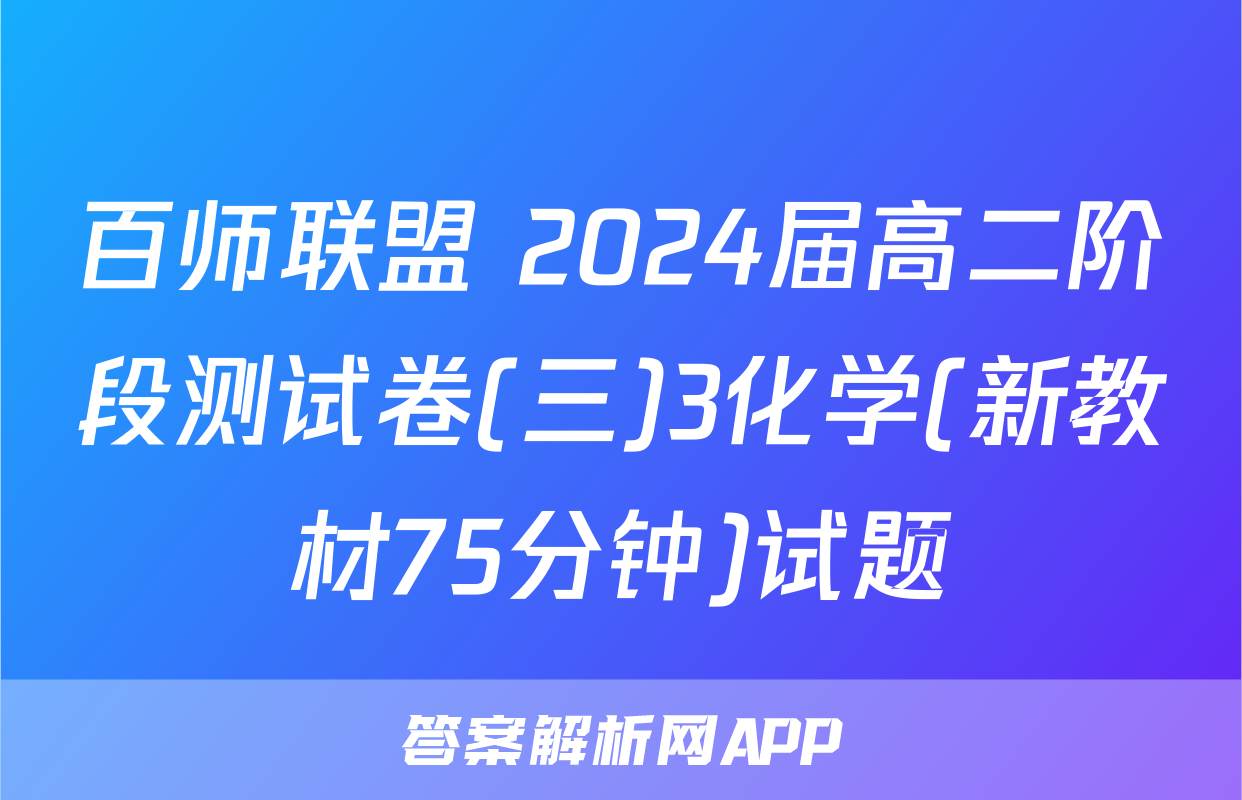 百师联盟 2024届高二阶段测试卷(三)3化学(新教材75分钟)试题