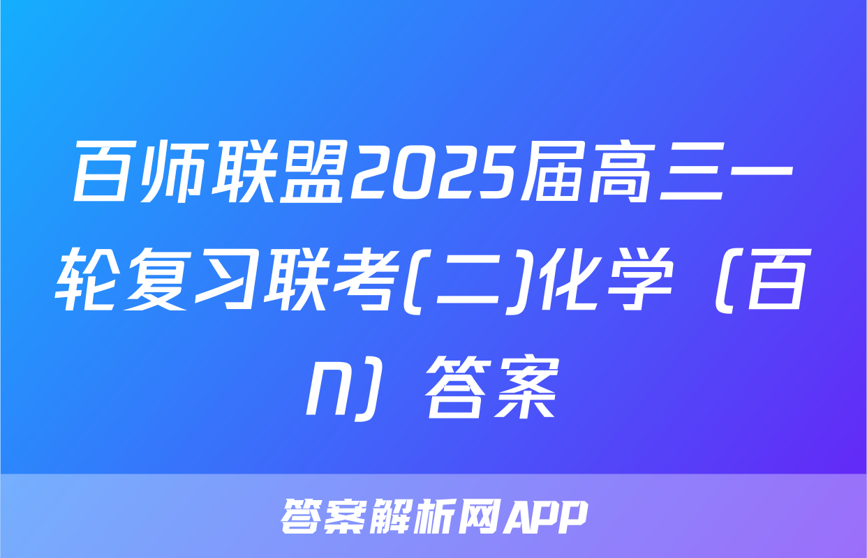 百师联盟2025届高三一轮复习联考(二)化学（百N）答案