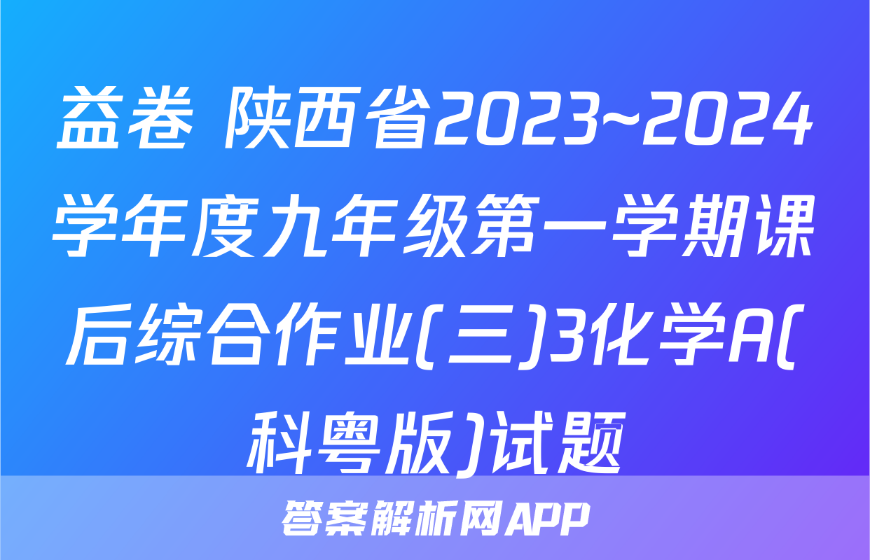 益卷 陕西省2023~2024学年度九年级第一学期课后综合作业(三)3化学A(科粤版)试题