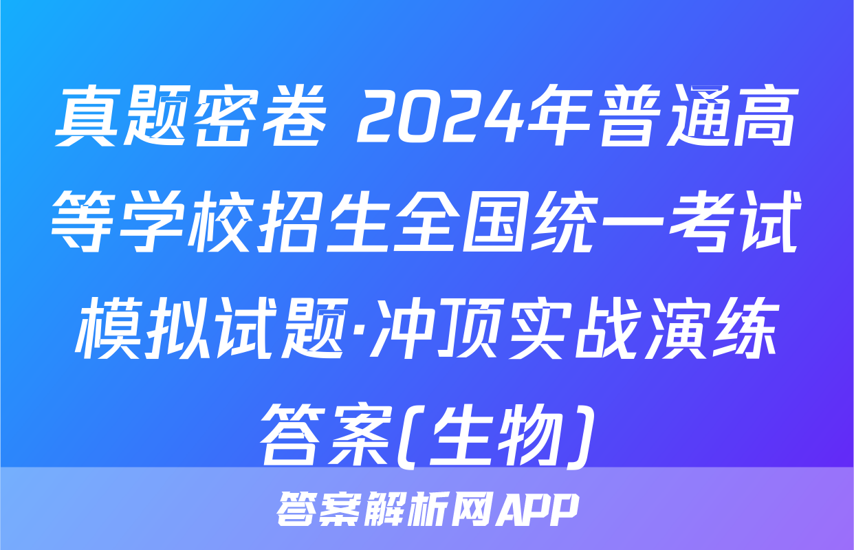 真题密卷 2024年普通高等学校招生全国统一考试模拟试题·冲顶实战演练答案(生物)