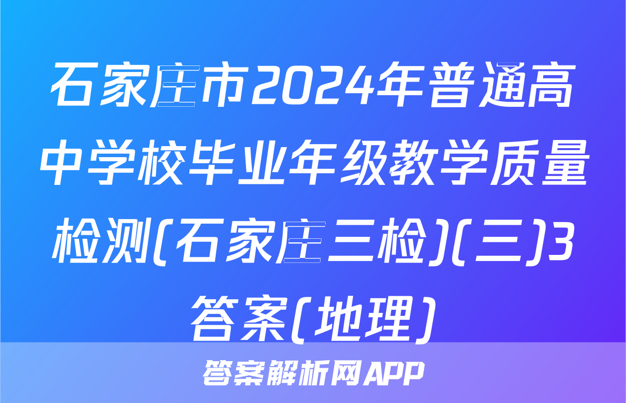 石家庄市2024年普通高中学校毕业年级教学质量检测(石家庄三检)(三)3答案(地理)