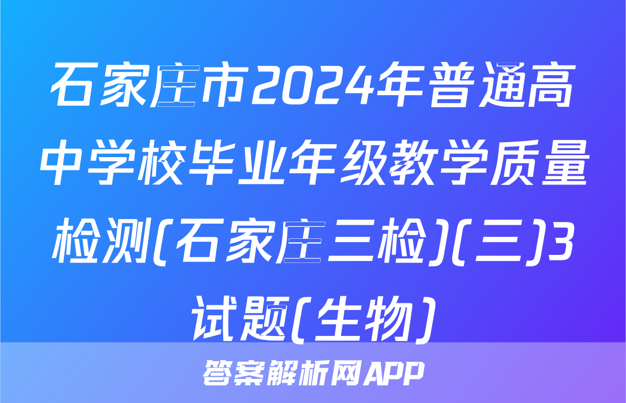 石家庄市2024年普通高中学校毕业年级教学质量检测(石家庄三检)(三)3试题(生物)