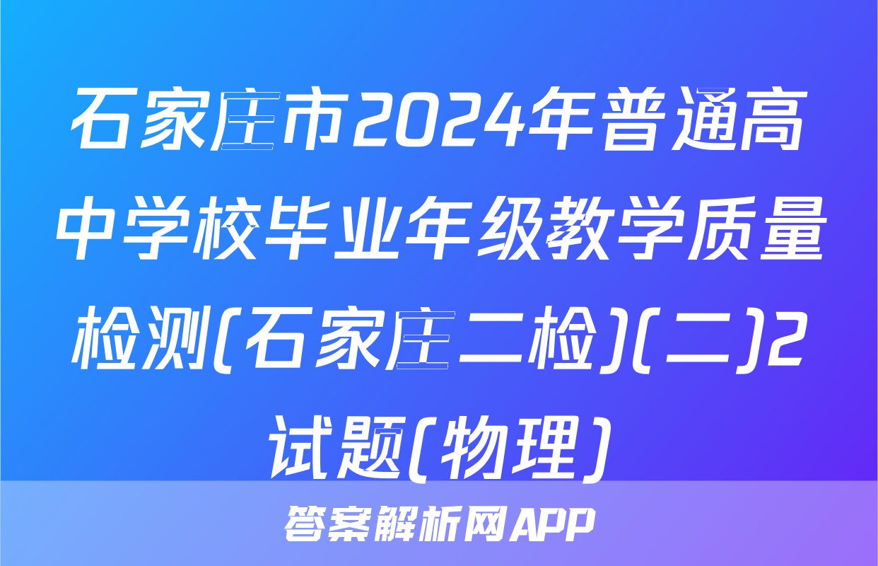 石家庄市2024年普通高中学校毕业年级教学质量检测(石家庄二检)(二)2试题(物理)