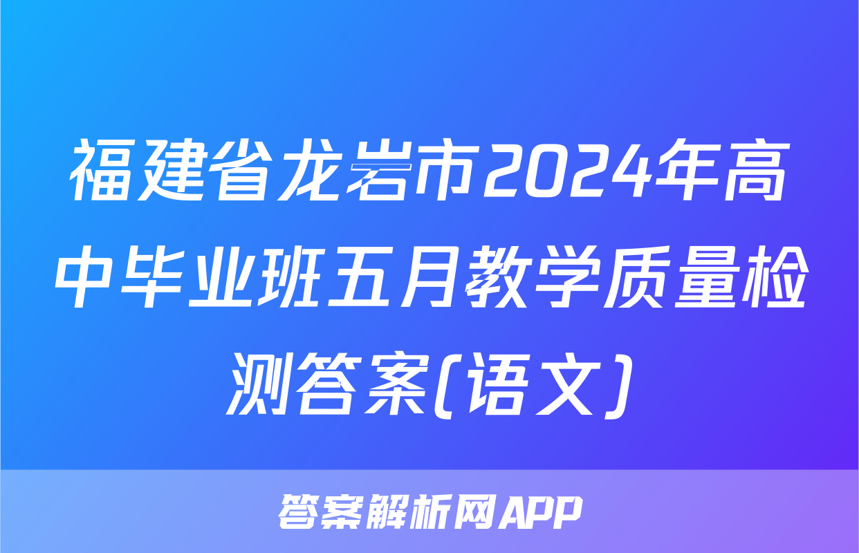 福建省龙岩市2024年高中毕业班五月教学质量检测答案(语文)