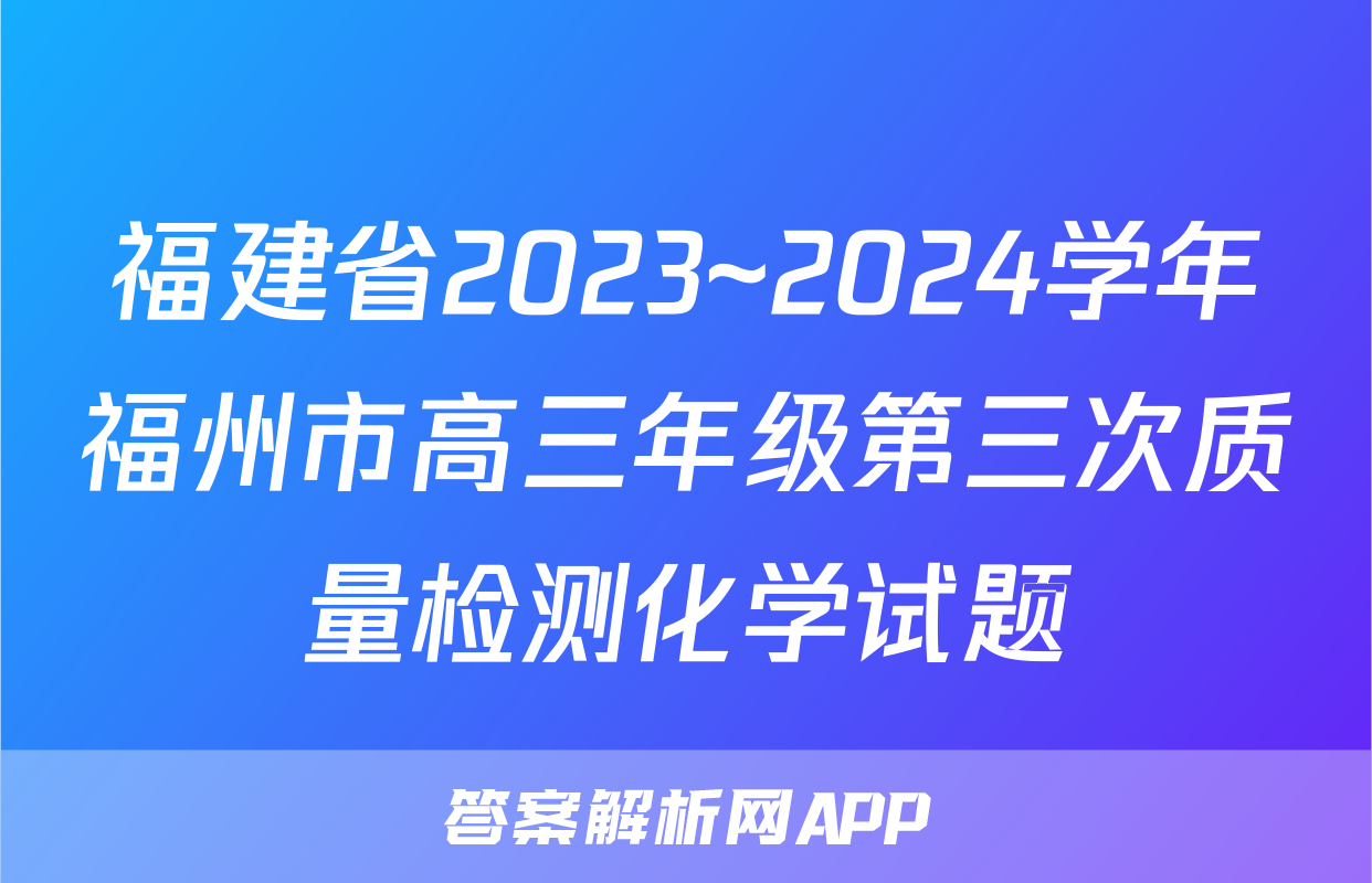 福建省2023~2024学年福州市高三年级第三次质量检测化学试题