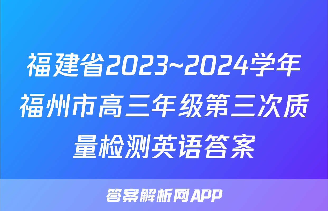 福建省2023~2024学年福州市高三年级第三次质量检测英语答案
