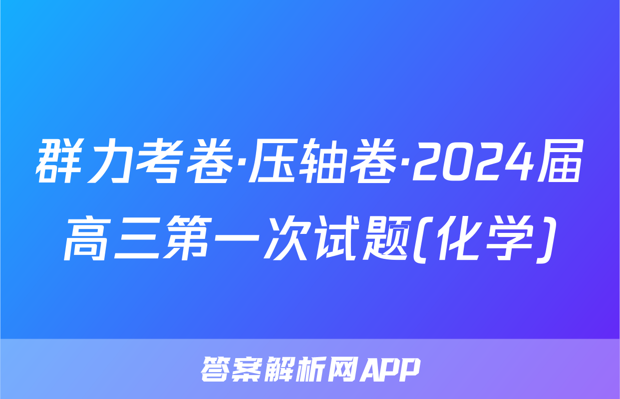 群力考卷·压轴卷·2024届高三第一次试题(化学)