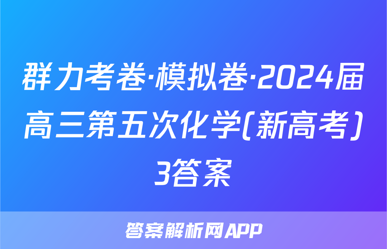 群力考卷·模拟卷·2024届高三第五次化学(新高考)3答案