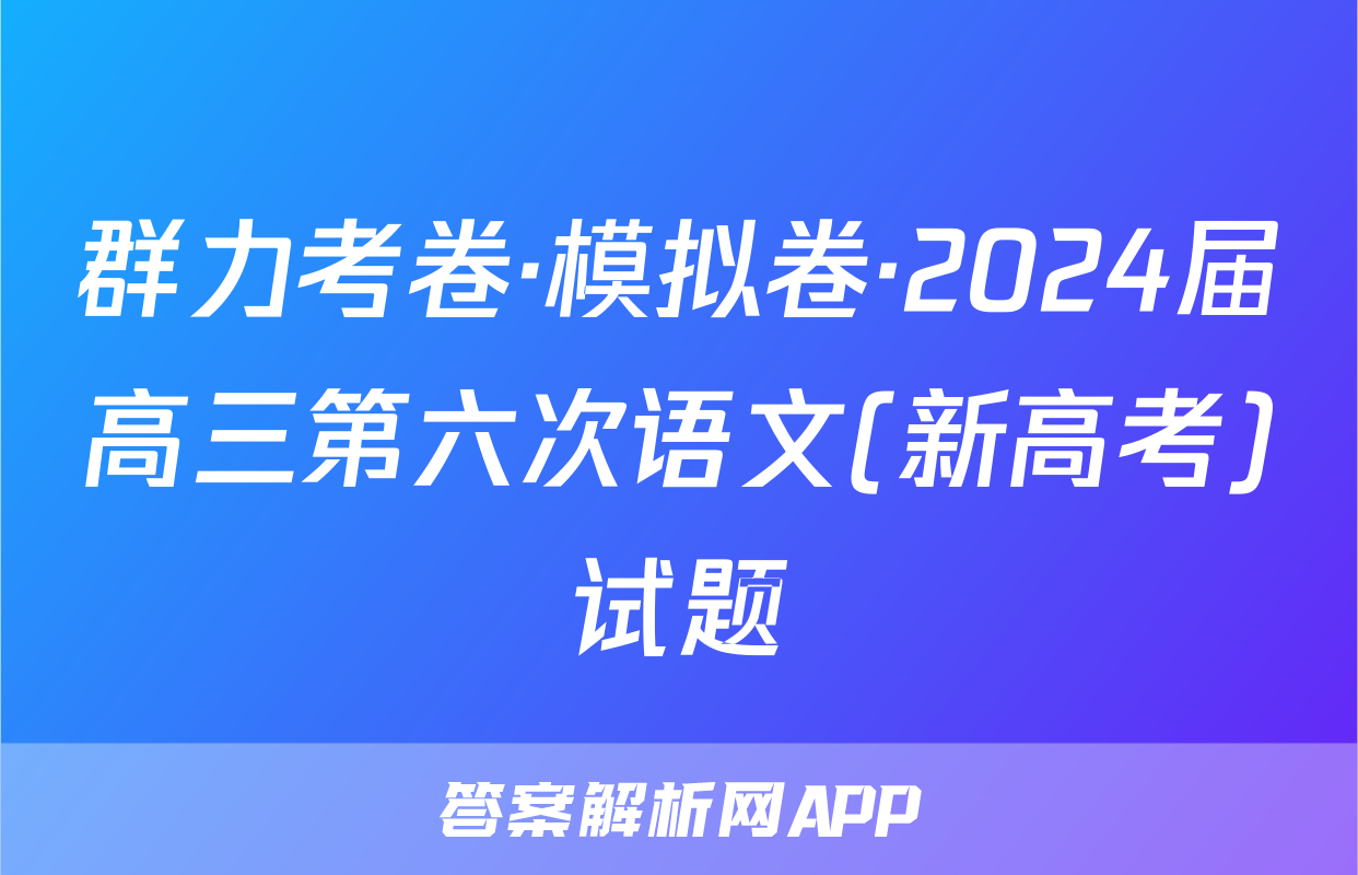群力考卷·模拟卷·2024届高三第六次语文(新高考)试题