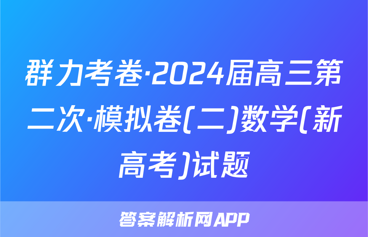 群力考卷·2024届高三第二次·模拟卷(二)数学(新高考)试题