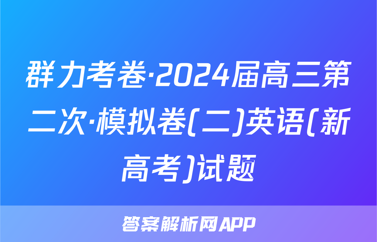 群力考卷·2024届高三第二次·模拟卷(二)英语(新高考)试题