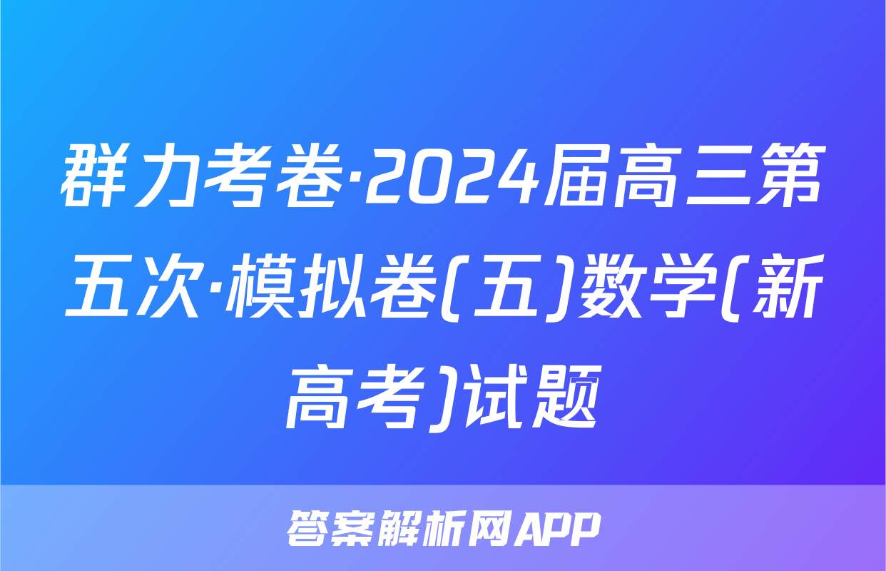 群力考卷·2024届高三第五次·模拟卷(五)数学(新高考)试题