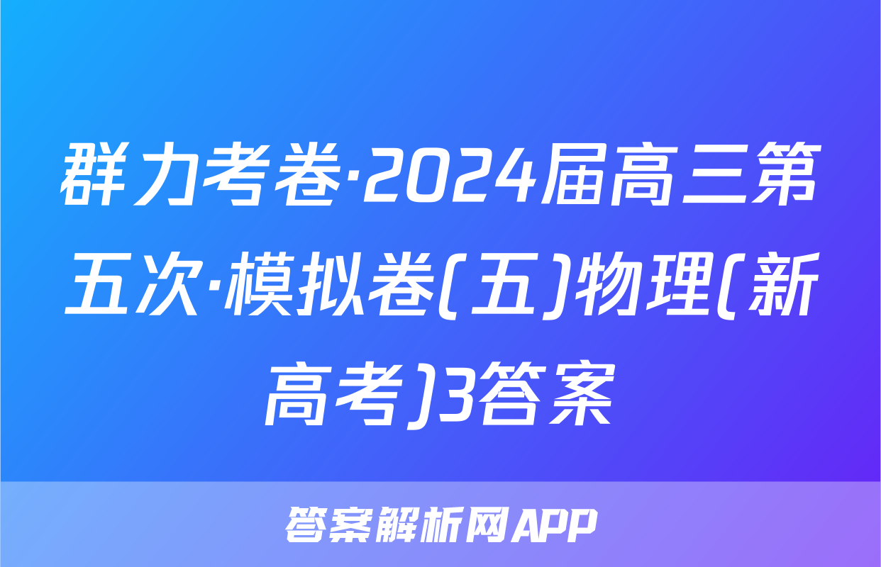 群力考卷·2024届高三第五次·模拟卷(五)物理(新高考)3答案