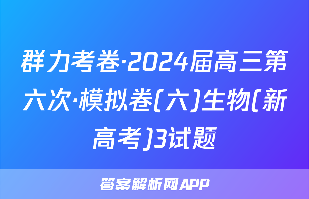 群力考卷·2024届高三第六次·模拟卷(六)生物(新高考)3试题