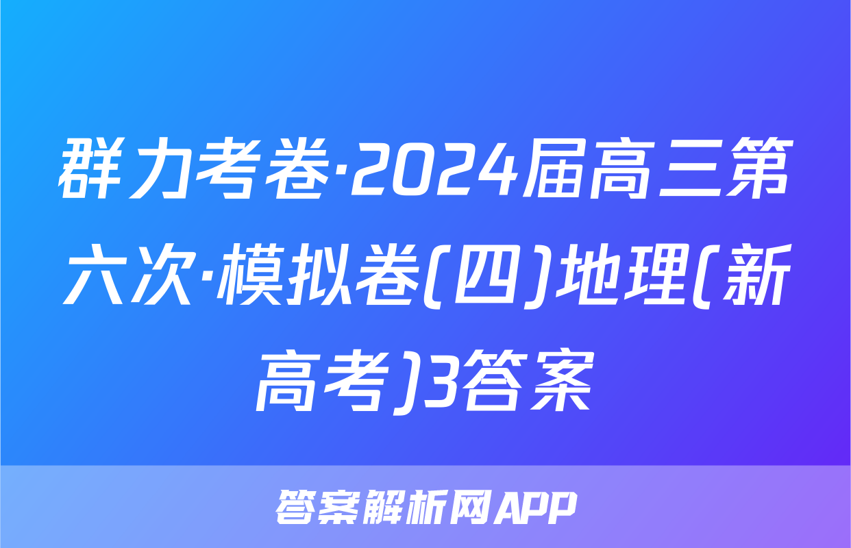 群力考卷·2024届高三第六次·模拟卷(四)地理(新高考)3答案